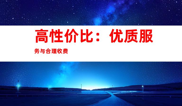 高性价比：优质服务与合理收费