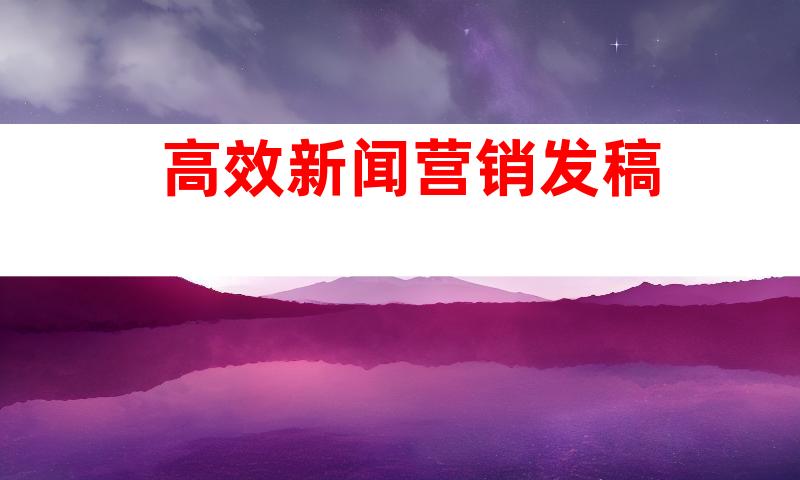 高效新闻营销发稿