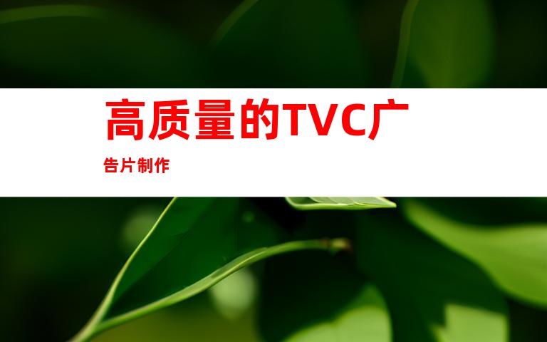 高质量的TVC广告片制作