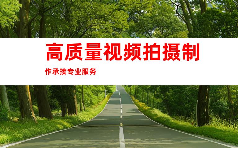 高质量视频拍摄制作承接专业服务
