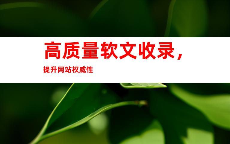 高质量软文收录，提升网站权威性