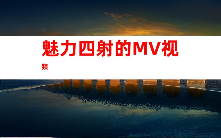 魅力四射的MV视频