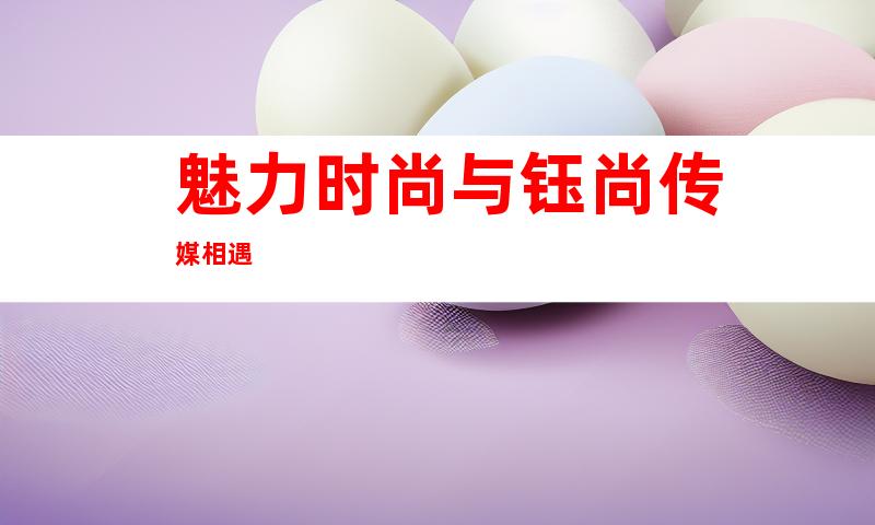 魅力时尚与钰尚传媒相遇