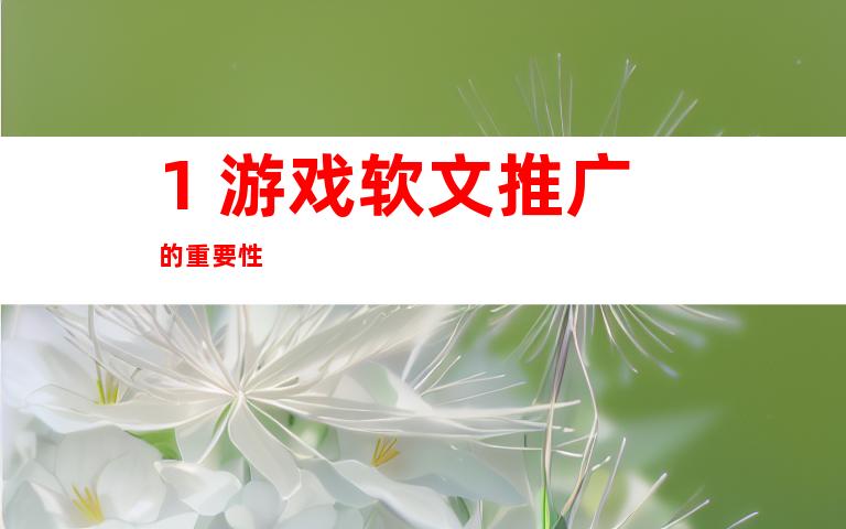 1. 游戏软文推广的重要性