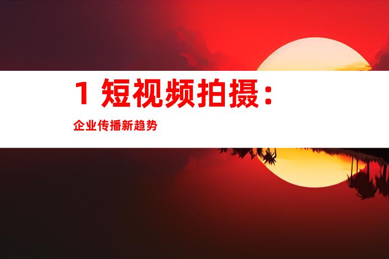 1. 短视频拍摄：企业传播新趋势