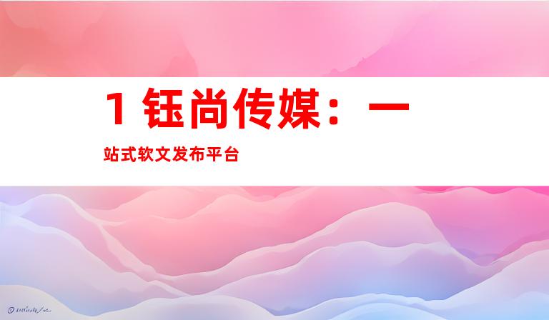 1. 钰尚传媒：一站式软文发布平台