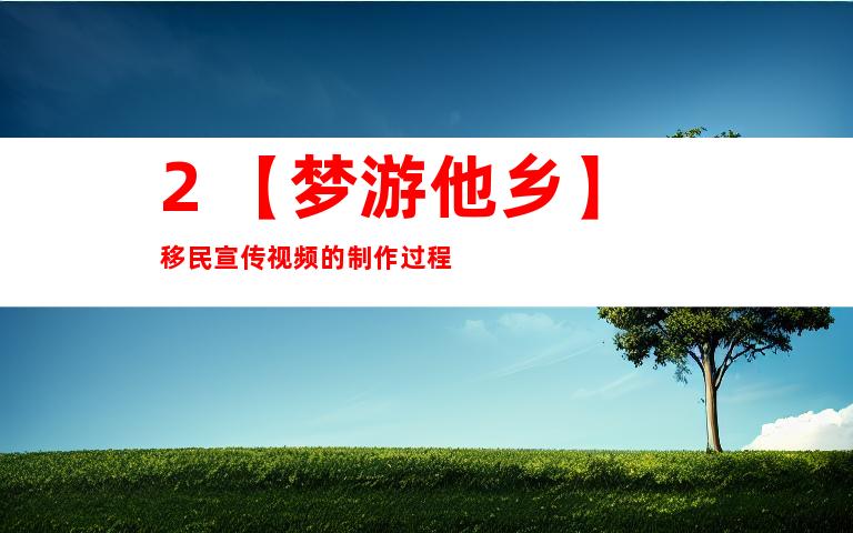 2. 【梦游他乡】移民宣传视频的制作过程