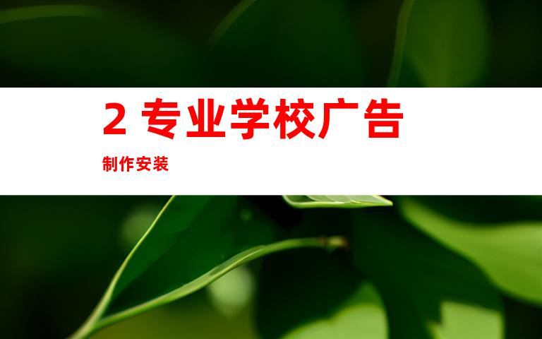 2. 专业学校广告制作安装