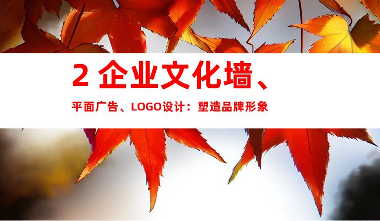 2. 企业文化墙、平面广告、LOGO设计：塑造品牌形象