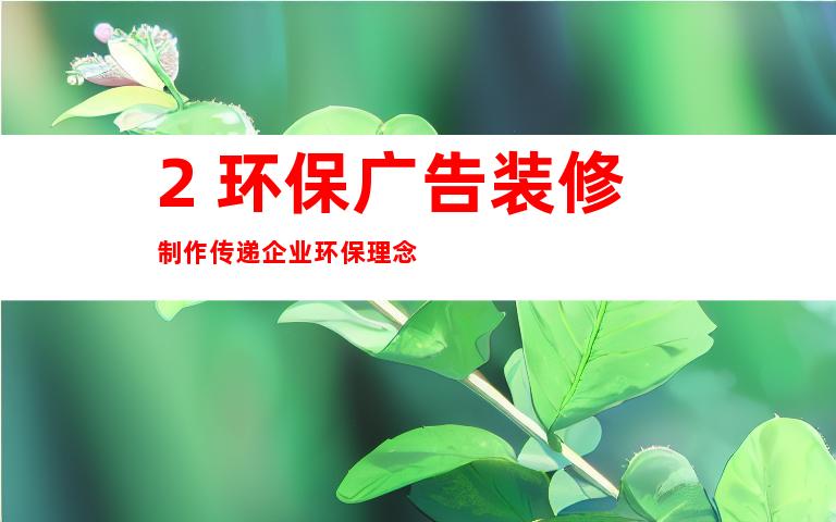 2. 环保广告装修制作传递企业环保理念