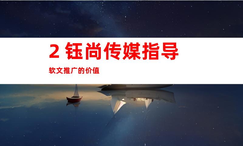 2. 钰尚传媒指导软文推广的价值