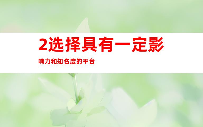 2.选择具有一定影响力和知名度的平台