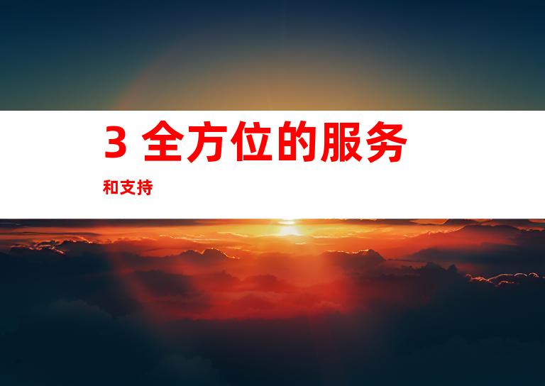 3. 全方位的服务和支持