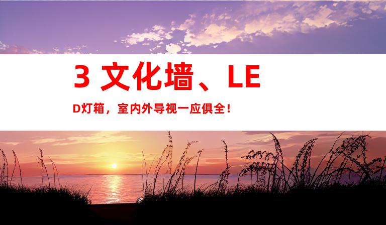 3. 文化墙、LED灯箱，室内外导视一应俱全！