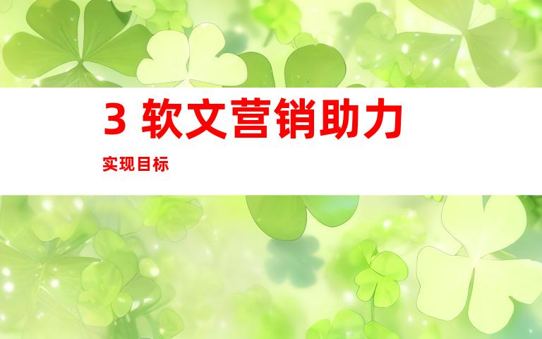 3. 软文营销助力实现目标