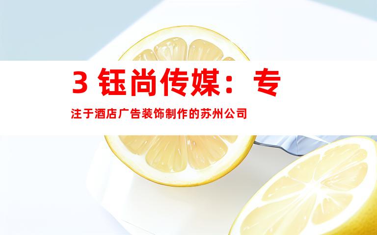 3. 钰尚传媒：专注于酒店广告装饰制作的苏州公司