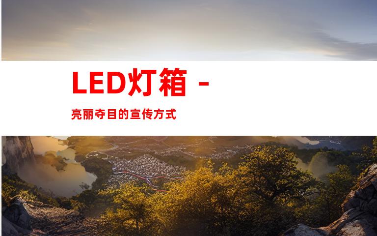 LED灯箱 - 亮丽夺目的宣传方式