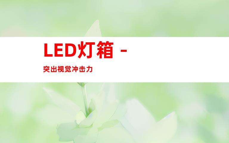 LED灯箱 - 突出视觉冲击力