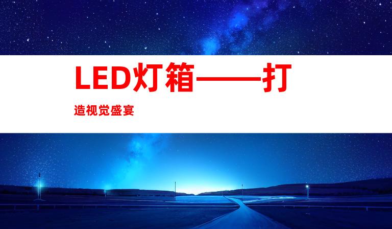 LED灯箱——打造视觉盛宴