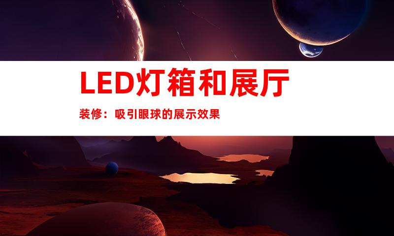 LED灯箱和展厅装修：吸引眼球的展示效果