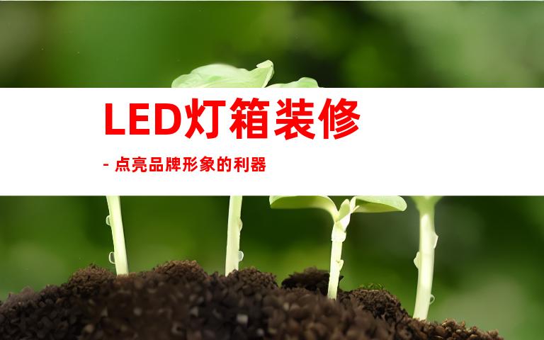 LED灯箱装修 - 点亮品牌形象的利器