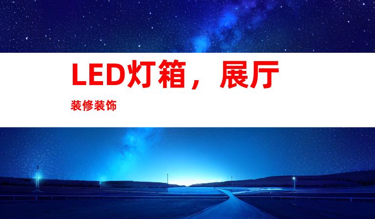 LED灯箱，展厅装修装饰