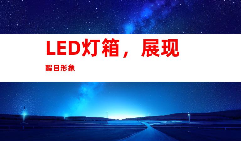 LED灯箱，展现醒目形象