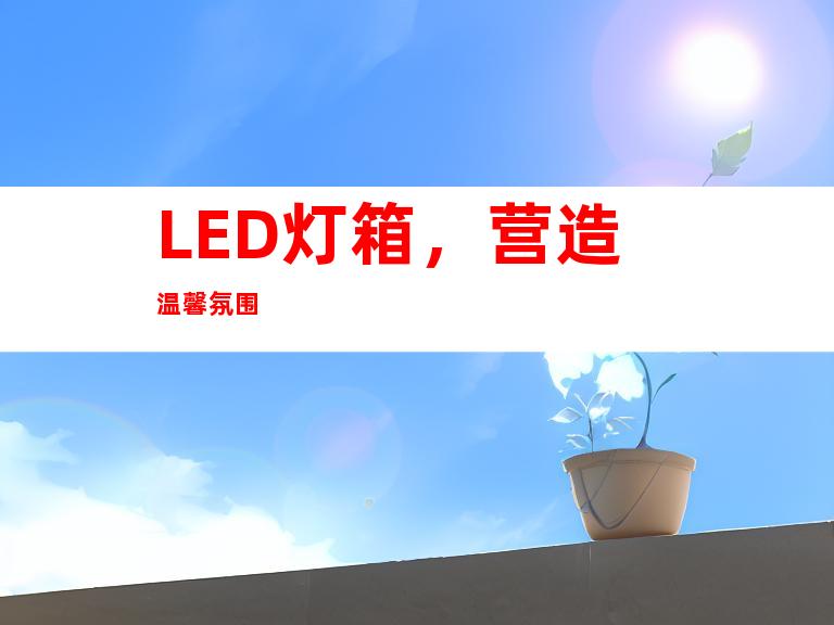 LED灯箱，营造温馨氛围