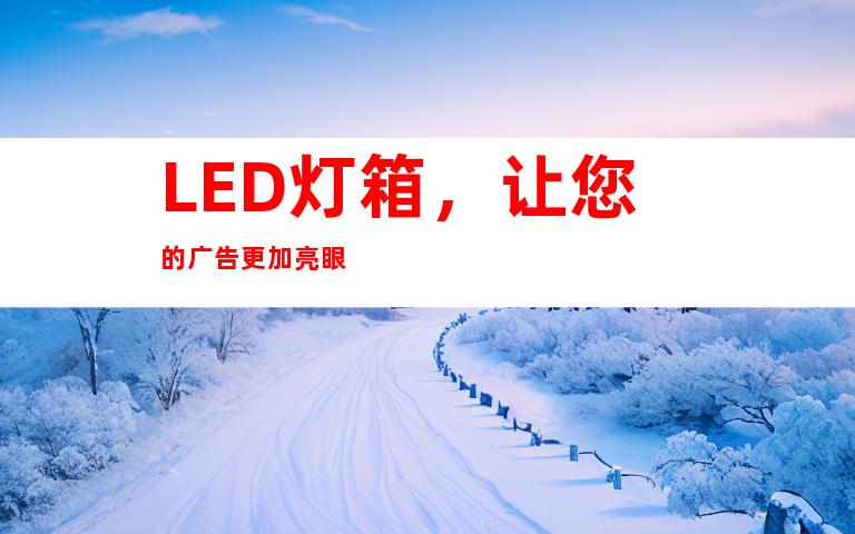 LED灯箱，让您的广告更加亮眼