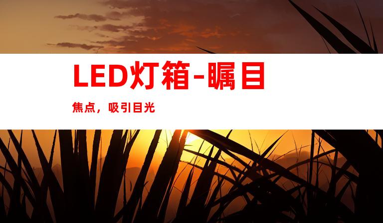 LED灯箱-瞩目焦点，吸引目光