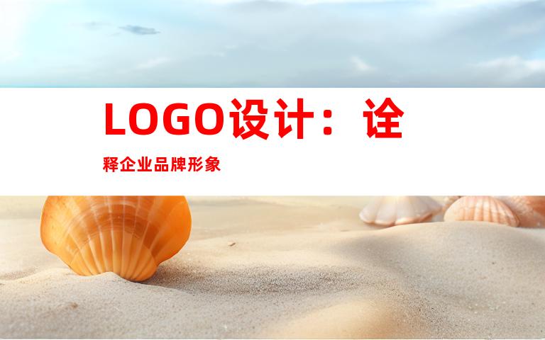 LOGO设计：诠释企业品牌形象