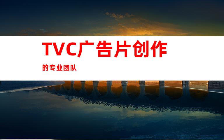 TVC广告片创作的专业团队