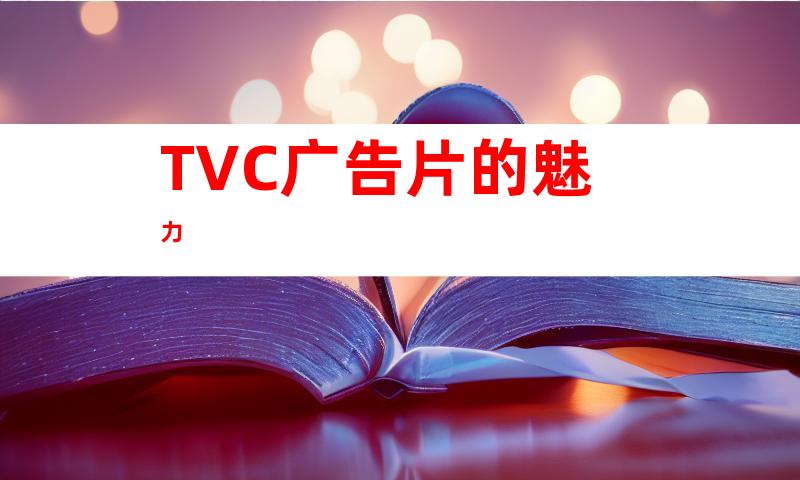 TVC广告片的魅力