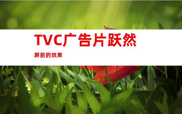 TVC广告片跃然屏前的效果