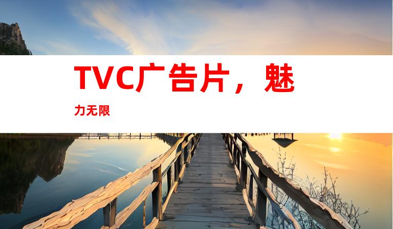 TVC广告片，魅力无限