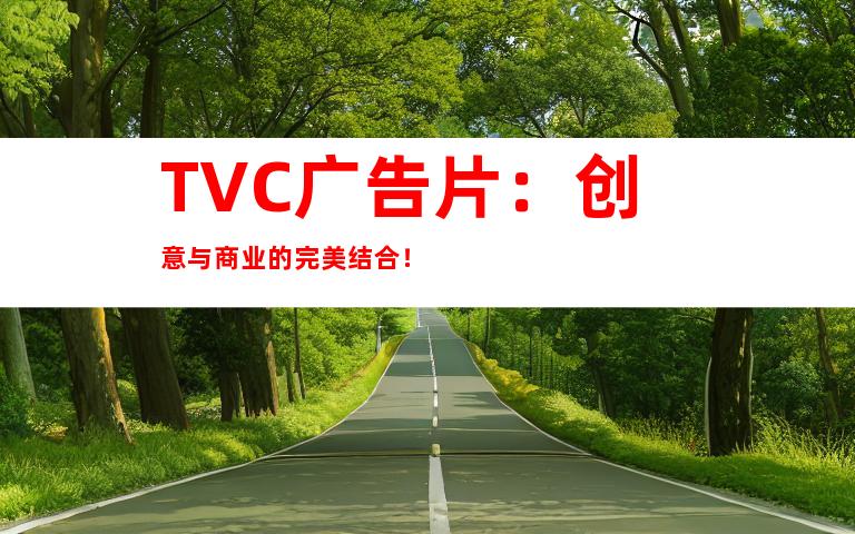 TVC广告片：创意与商业的完美结合！